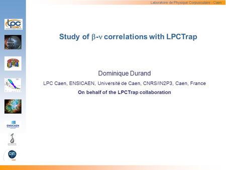 Study of  - correlations with LPCTrap Dominique Durand LPC Caen, ENSICAEN, Université de Caen, CNRS/IN2P3, Caen, France On behalf of the LPCTrap collaboration.