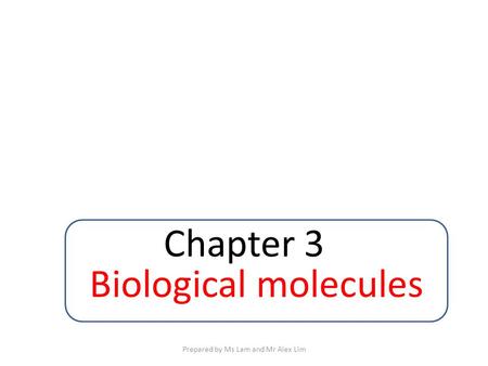 Chapter 3 Biological molecules Prepared by Ms Lam and Mr Alex Lim.