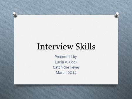 Interview Skills Presented by: Lucia V. Cook Catch the Fever March 2014.