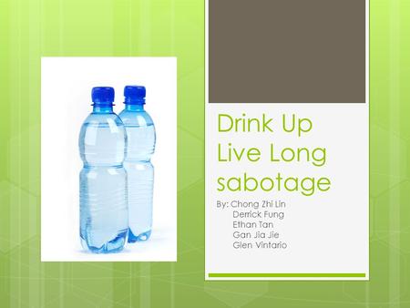 Drink Up Live Long sabotage By: Chong Zhi Lin Derrick Fung Ethan Tan Gan Jia Jie Glen Vintario.