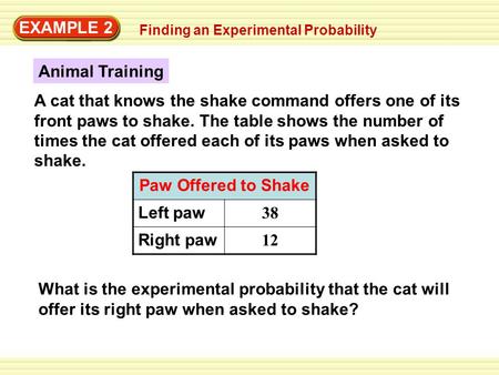 EXAMPLE 2 A cat that knows the shake command offers one of its front paws to shake. The table shows the number of times the cat offered each of its paws.