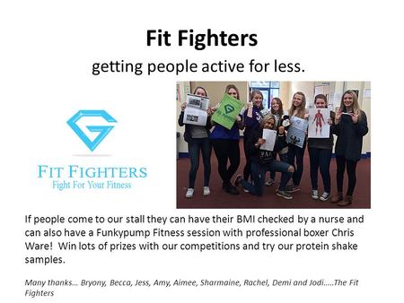 Fit Fighters If people come to our stall they can have their BMI checked by a nurse and can also have a Funkypump Fitness session with professional boxer.