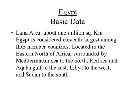 Egypt Basic Data Land Area: about one million sq. Km. Egypt is considered eleventh largest among IDB member countries. Located in the Eastern North of.