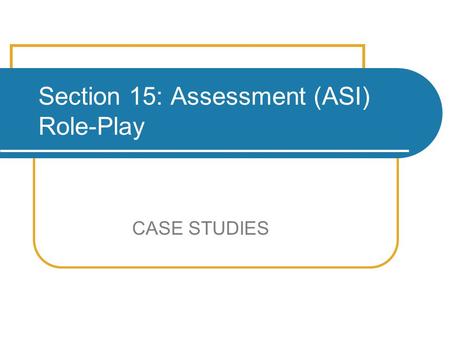 Section 15: Assessment (ASI) Role-Play CASE STUDIES.