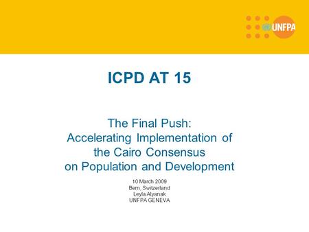 ICPD AT 15 The Final Push: Accelerating Implementation of the Cairo Consensus on Population and Development 10 March 2009 Bern, Switzerland Leyla Alyanak.