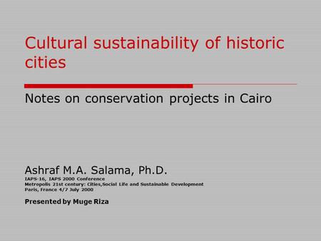 Cultural sustainability of historic cities Notes on conservation projects in Cairo Ashraf M.A. Salama, Ph.D. IAPS-16, IAPS 2000 Conference Metropolis.