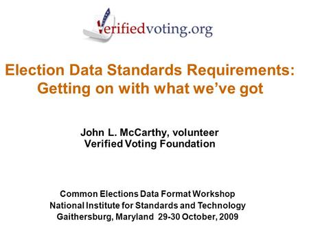 Election Data Standards Requirements: Getting on with what we’ve got John L. McCarthy, volunteer Verified Voting Foundation Common Elections Data Format.
