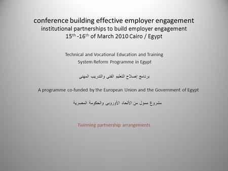 Conference building effective employer engagement institutional partnerships to build employer engagement 15 th -16 th of March 2010 Cairo / Egypt Technical.