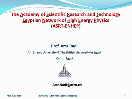 The Academy of Scientific Research and Technology Egyptian Network of High Energy Physics (ASRT-ENHEP) Prof. Amr Radi26/9/2013 CMS Management Meeting1.