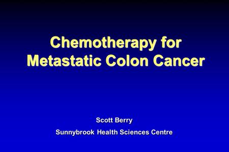 Chemotherapy for Metastatic Colon Cancer Scott Berry Sunnybrook Health Sciences Centre.