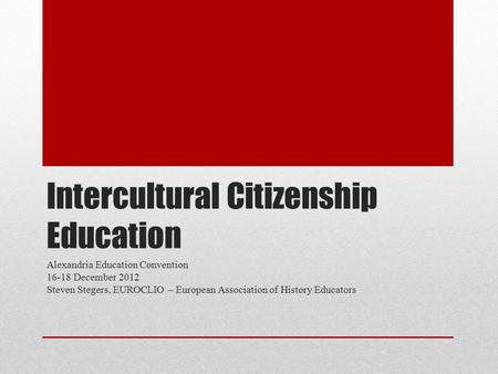 Intercultural Citizenship Education Alexandria Education Convention 16-18 December 2012 Steven Stegers, EUROCLIO – European Association of History Educators.