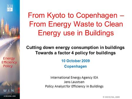 International Energy Agency IEA Jens Laustsen Policy Analyst for Efficiency in Buildings From Kyoto to Copenhagen – From Energy Waste to Clean Energy use.