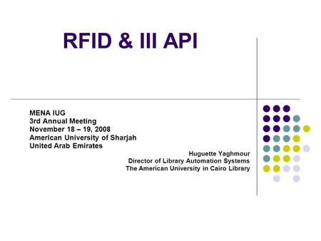 RFID & III API MENA IUG 3rd Annual Meeting November 18 – 19, 2008 American University of Sharjah United Arab Emirates Huguette Yaghmour Director of Library.
