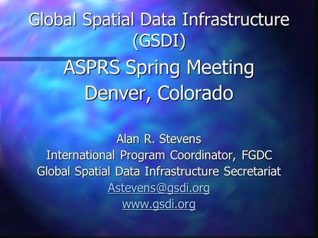 Global Spatial Data Infrastructure (GSDI) ASPRS Spring Meeting Denver, Colorado Alan R. Stevens International Program Coordinator, FGDC Global Spatial.