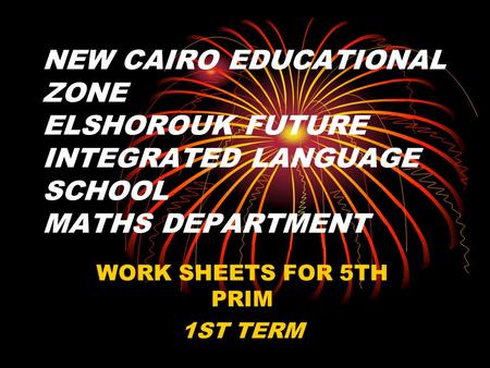 NEW CAIRO EDUCATIONAL ZONE ELSHOROUK FUTURE INTEGRATED LANGUAGE SCHOOL MATHS DEPARTMENT WORK SHEETS FOR 5TH PRIM 1ST TERM.