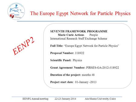 EENP2 Annual meeting 22-23 January 2014 Ain Shams University, Cairo The Europe Egypt Network for Particle Physics SEVENTH FRAMEWORK PROGRAMME Marie Curie.
