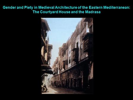 Gender and Piety in Medieval Architecture of the Eastern Mediterranean: The Courtyard House and the Madrasa.