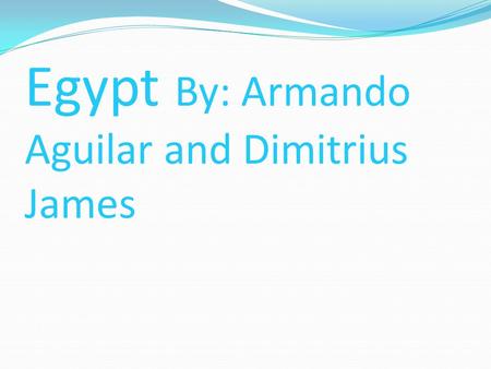 Egypt By: Armando Aguilar and Dimitrius James. Important People president :Mohammed Hosni Mudarak Prime Minister : Ahmed Nazif Minister of Foreign Affairs.