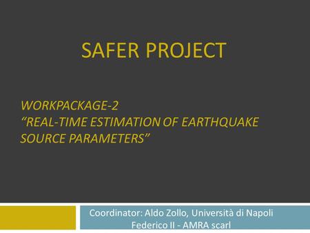 WORKPACKAGE-2 “REAL-TIME ESTIMATION OF EARTHQUAKE SOURCE PARAMETERS” SAFER PROJECT Coordinator: Aldo Zollo, Università di Napoli Federico II - AMRA scarl.