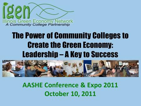 The Power of Community Colleges to Create the Green Economy: Leadership – A Key to Success AASHE Conference & Expo 2011 October 10, 2011.