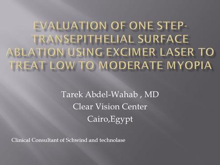 Tarek Abdel-Wahab, MD Clear Vision Center Cairo,Egypt Clinical Consultant of Schwind and technolase.