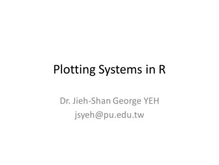 Plotting Systems in R Dr. Jieh-Shan George YEH