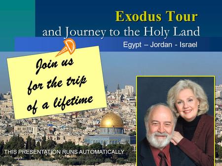 And Journey to the Holy Land Exodus Tour Egypt – Jordan - Israel Join us for the trip of a lifetime THIS PRESENTATION RUNS AUTOMATICALLY.