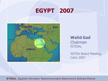 EGYPT 2007 EITESAL Egyptian Information Telecommunication Electronics & Software Alliance Walid Gad Chairman EITESAL WITSA Board Meeting Cairo 2007.