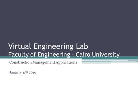Virtual Engineering Lab Faculty of Engineering – Cairo University Construction Management Applications January 11 th 2010.