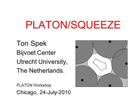 PLATON/SQUEEZE Ton Spek Bijvoet Center Utrecht University, The Netherlands. PLATON Workshop Chicago, 24-July-2010.