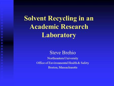 Solvent Recycling in an Academic Research Laboratory Steve Brehio Northeastern University Office of Environmental Health & Safety Boston, Massachusetts.
