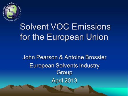 Solvent VOC Emissions for the European Union Solvent VOC Emissions for the European Union John Pearson & Antoine Brossier European Solvents Industry Group.