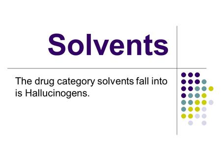 Solvents The drug category solvents fall into is Hallucinogens.