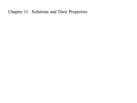 Chapter 11. Solutions and Their Properties. Solutions Solute: material present in least amount Solvent: material present in most amount Solution = solvent.