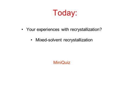 Today: Your experiences with recrystallization? Mixed-solvent recrystallization MiniQuiz.