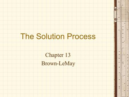The Solution Process Chapter 13 Brown-LeMay. I. Solution Forces Solution = Solvent + Solute Attractions exist between A. solvent and solute B. solute.