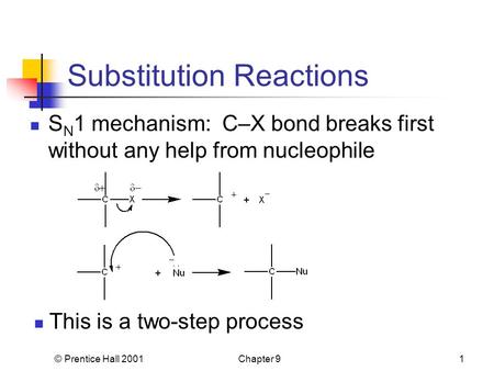 © Prentice Hall 2001Chapter 91 Substitution Reactions S N 1 mechanism: C–X bond breaks first without any help from nucleophile This is a two-step process.
