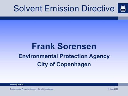 Www.miljoe.kk.dk 19 June 2006 Environmental Protection Agency City of Copenhagen Solvent Emission Directive Frank Sorensen Environmental Protection Agency.