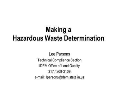 Making a Hazardous Waste Determination Lee Parsons Technical Compliance Section IDEM Office of Land Quality 317 / 308-3109