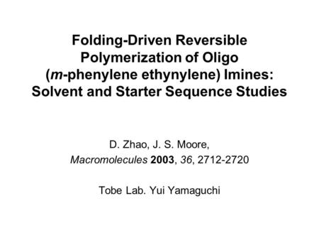 Folding-Driven Reversible Polymerization of Oligo (m-phenylene ethynylene) Imines: Solvent and Starter Sequence Studies D. Zhao, J. S. Moore, Macromolecules.