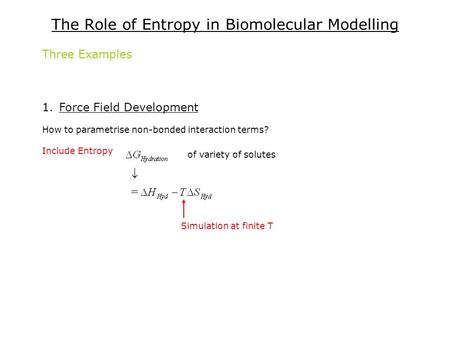 The Role of Entropy in Biomolecular Modelling Three Examples 1.Force Field Development How to parametrise non-bonded interaction terms? Include Entropy.