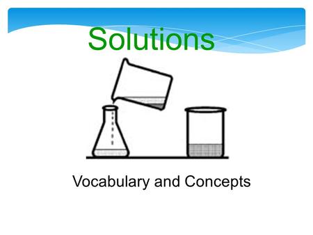 Solutions Vocabulary and Concepts. Definitions Solution -Solution - a uniform, homogeneous mixture (on the molecular level) that may contain solids, liquids,
