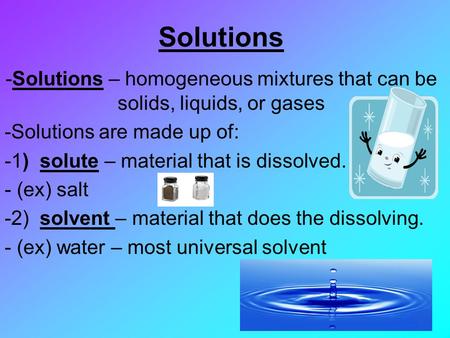 Solutions – homogeneous mixtures that can be solids, liquids, or gases