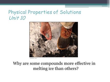 Physical Properties of Solutions Unit 10 Why are some compounds more effective in melting ice than others?