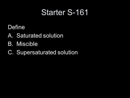 Starter S-161 Define A.Saturated solution B.Miscible C.Supersaturated solution.