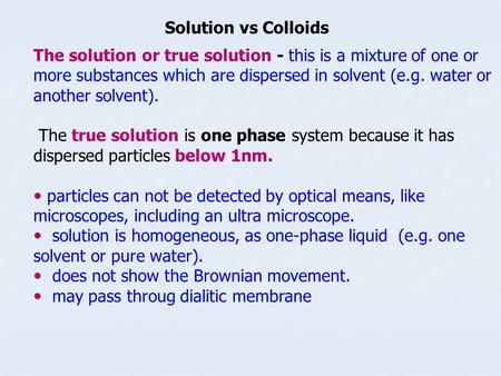 Solution vs Colloids The solution or true solution - this is a mixture of one or more substances which are dispersed in solvent (e.g. water or another.