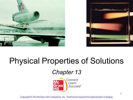 1 Physical Properties of Solutions Chapter 13 Copyright © The McGraw-Hill Companies, Inc. Permission required for reproduction or display.