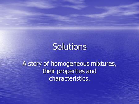A story of homogeneous mixtures, their properties and characteristics.