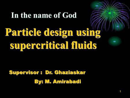 1 In the name of God Particle design using supercritical fluids Supervisor : Dr. Ghaziaskar By: M. Amirabadi By: M. Amirabadi.