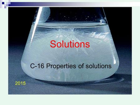 Solutions C-16 Properties of solutions 2015. Solutions … Mixture (but special)  Solute + solvent Homogeneous (molecular level) Do not disperse light.